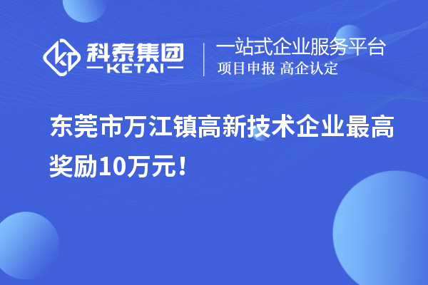 東莞市萬江鎮(zhèn)高新技術(shù)企業(yè)最高獎勵10萬元！