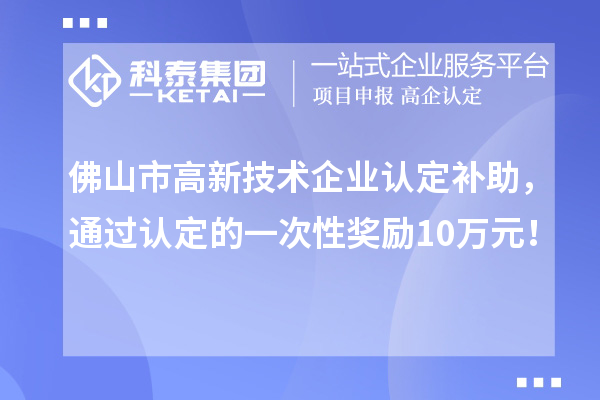 佛山市高新技術(shù)企業(yè)認(rèn)定補(bǔ)助，通過認(rèn)定的一次性獎(jiǎng)勵(lì)10萬元！