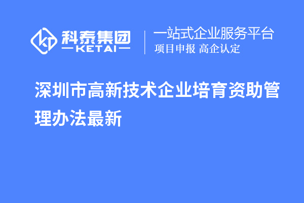 深圳市高新技術企業(yè)培育資助管理辦法最新