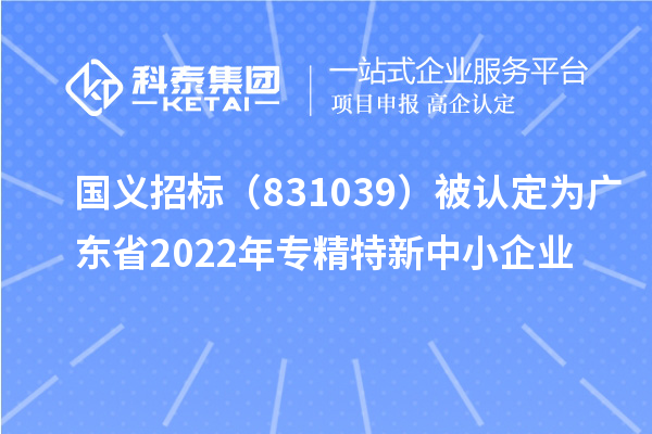 國義招標（831039）被認定為廣東省2022年專精特新中小企業(yè)