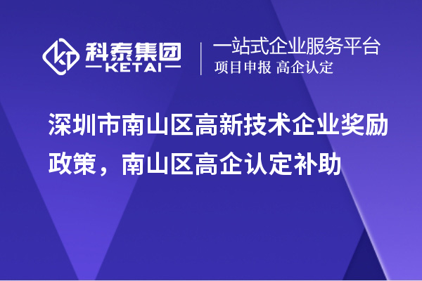 深圳市南山區(qū)高新技術(shù)企業(yè)獎(jiǎng)勵(lì)政策，南山區(qū)高企認(rèn)定補(bǔ)助