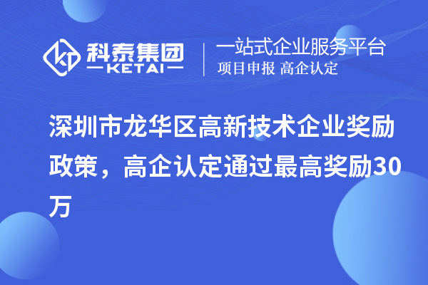 深圳市龍華區(qū)高新技術(shù)企業(yè)獎(jiǎng)勵(lì)政策，高企認(rèn)定通過(guò)最高獎(jiǎng)勵(lì)30萬(wàn)