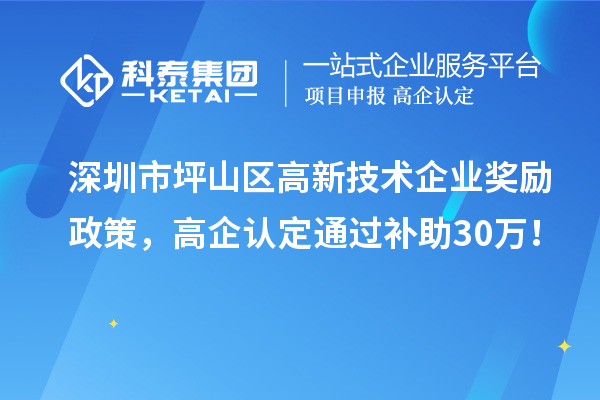 深圳市坪山區(qū)高新技術企業(yè)獎勵政策，高企認定通過補助30萬！