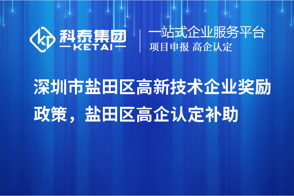 深圳市鹽田區(qū)高新技術(shù)企業(yè)獎勵政策，鹽田區(qū)高企認(rèn)定補助