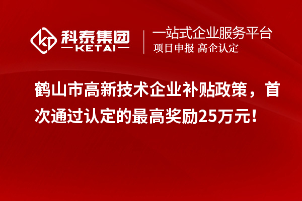 鶴山市高新技術(shù)企業(yè)補(bǔ)貼政策，首次通過認(rèn)定的最高獎勵25萬元！