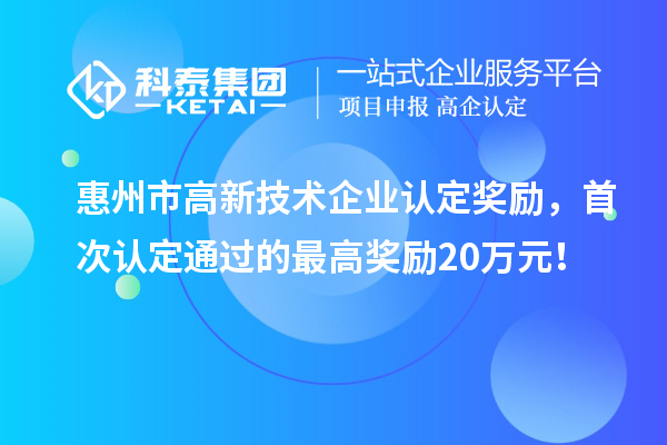 惠州市高新技術企業(yè)認定獎勵，首次認定通過的最高獎勵20萬元！