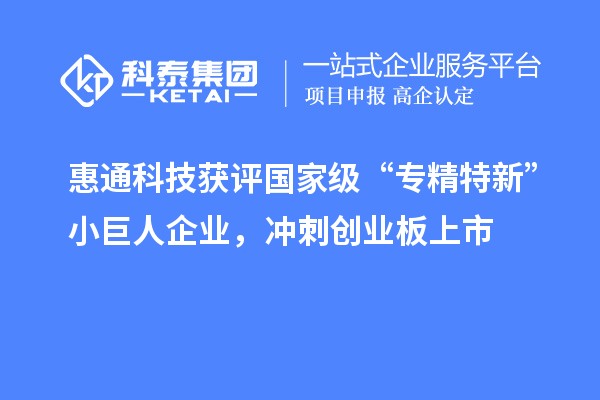 惠通科技獲評國家級“專精特新”小巨人企業(yè)，沖刺創(chuàng)業(yè)板上市