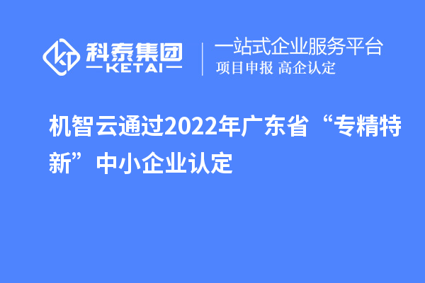 機(jī)智云通過2022年廣東省“專精特新”中小企業(yè)認(rèn)定