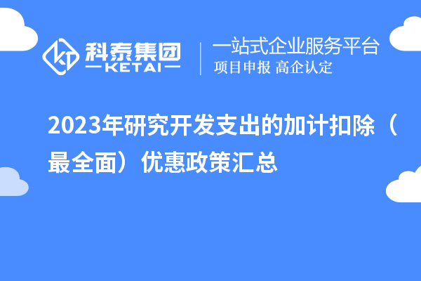 2023年研究開發(fā)支出的加計(jì)扣除（最全面）優(yōu)惠政策匯總