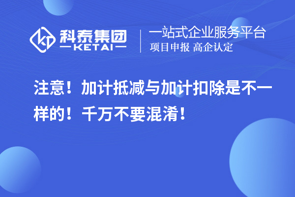 注意！加計(jì)抵減與加計(jì)扣除是不一樣的！千萬不要混淆！