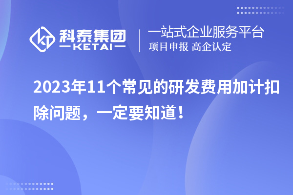 2023年11個常見的研發(fā)費用加計扣除問題，一定要知道！