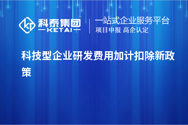 科技型企業(yè)研發(fā)費(fèi)用加計(jì)扣除新政策