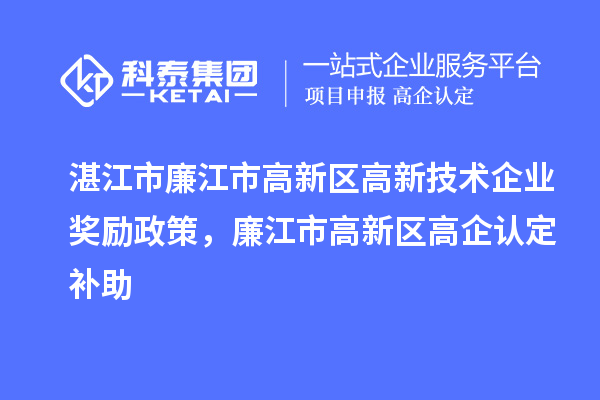 湛江市廉江市高新區(qū)高新技術企業(yè)獎勵政策，廉江市高新區(qū)高企認定補助