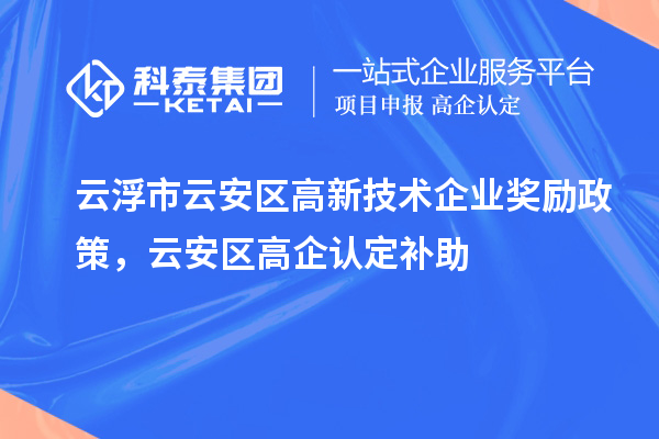 云浮市云安區(qū)高新技術(shù)企業(yè)獎勵政策，云安區(qū)高企認(rèn)定補助