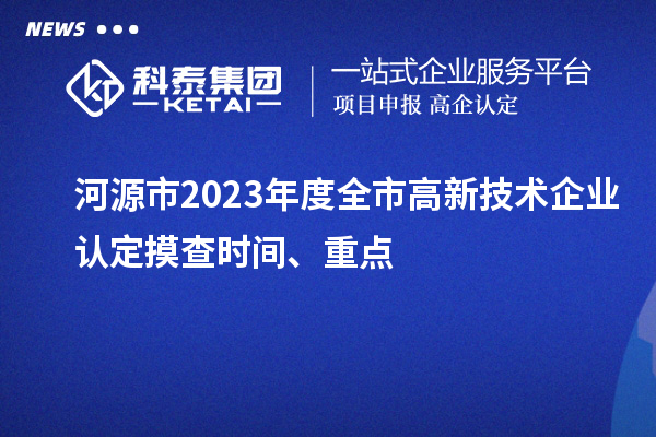 河源市2023年度全市<a href=http://m.gif521.com target=_blank class=infotextkey>高新技術(shù)企業(yè)認(rèn)定</a>摸查時間、重點