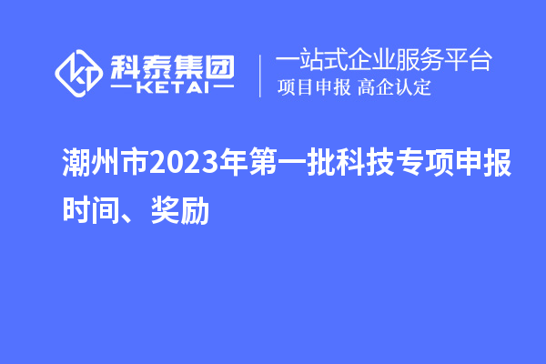 潮州市2023年第一批科技專項申報時間、獎勵