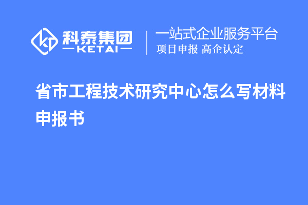 省市工程技術(shù)研究中心怎么寫材料申報書