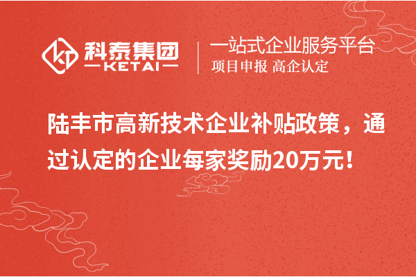 陸豐市高新技術企業(yè)補貼政策，通過認定的企業(yè)每家獎勵20萬元！