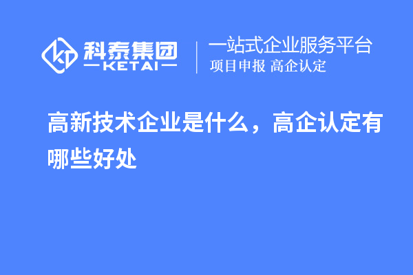 高新技術(shù)企業(yè)是什么，高企認(rèn)定有哪些好處