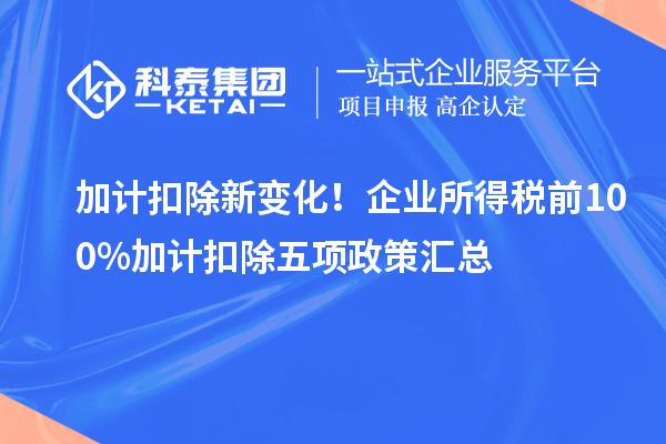 加計扣除新變化！企業(yè)所得稅前100%加計扣除五項政策匯總