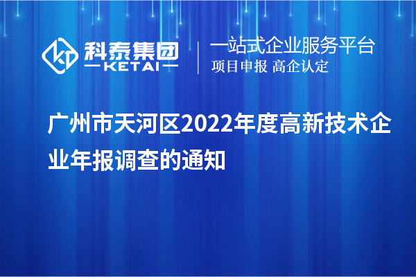 廣州市天河區(qū)2022年度高新技術(shù)企業(yè)年報(bào)調(diào)查的通知