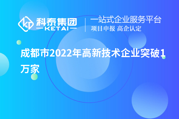 成都市2022年高新技術(shù)企業(yè)突破1萬(wàn)家