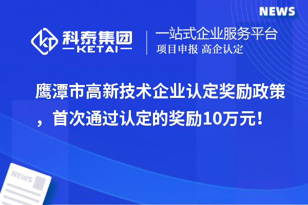 鷹潭市高新技術(shù)企業(yè)認(rèn)定獎勵政策，首次通過認(rèn)定的獎勵10萬元！