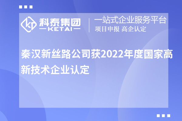 秦漢新絲路公司獲2022年度國家<a href=http://m.gif521.com target=_blank class=infotextkey>高新技術(shù)企業(yè)認(rèn)定</a>