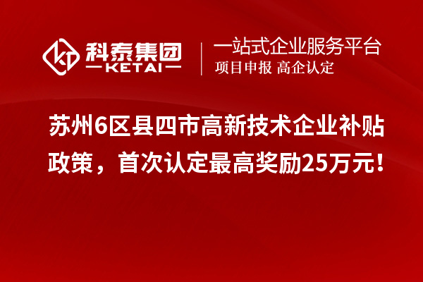 蘇州6區(qū)縣四市高新技術企業(yè)補貼政策，首次認定最高獎勵25萬元！