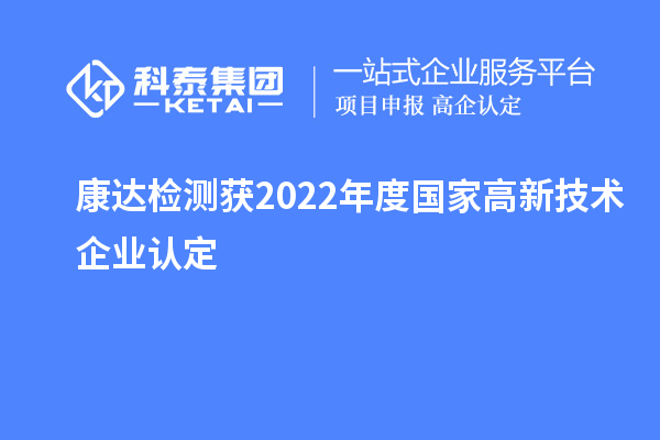 康達(dá)檢測獲2022年度國家<a href=http://m.gif521.com target=_blank class=infotextkey>高新技術(shù)企業(yè)認(rèn)定</a>