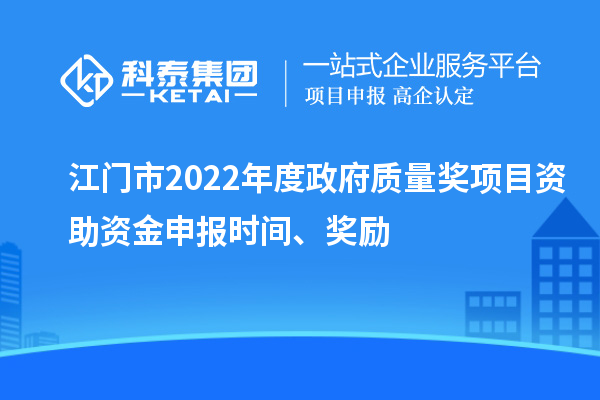 江門(mén)市2022年度政府質(zhì)量獎(jiǎng)項(xiàng)目資助資金申報(bào)時(shí)間、獎(jiǎng)勵(lì)