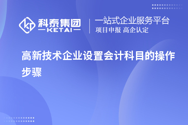 高新技術(shù)企業(yè)設(shè)置會(huì)計(jì)科目的操作步驟