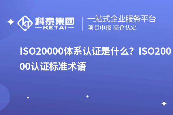 ISO20000體系認證是什么？ISO20000認證標準術(shù)語