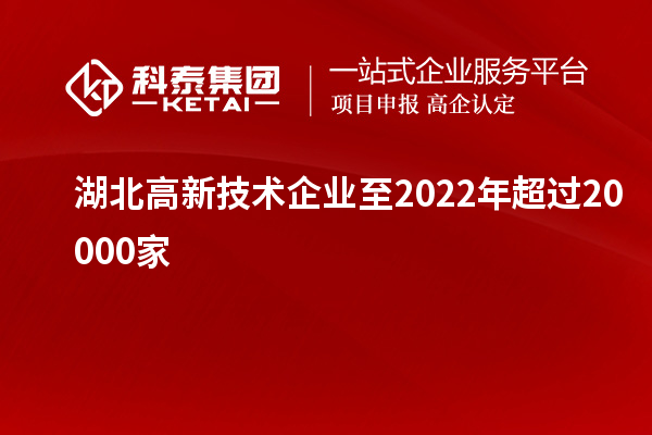 湖北高新技術(shù)企業(yè)至2022年超過(guò)20000家