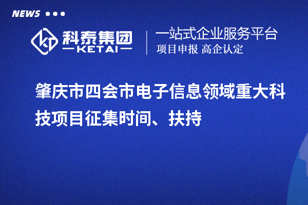 肇慶市四會市電子信息領(lǐng)域重大科技項目征集時間、扶持