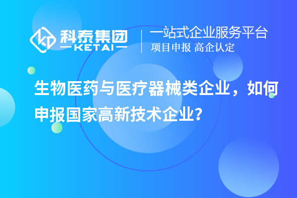 生物醫(yī)藥與醫(yī)療器械類企業(yè)，如何申報國家高新技術(shù)企業(yè)？