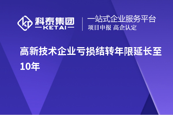 高新技術(shù)企業(yè)虧損結(jié)轉(zhuǎn)年限延長至10年