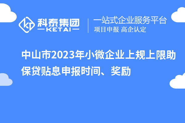 中山市2023年小微企業(yè)上規(guī)上限助保貸貼息申報(bào)時(shí)間、獎(jiǎng)勵(lì)