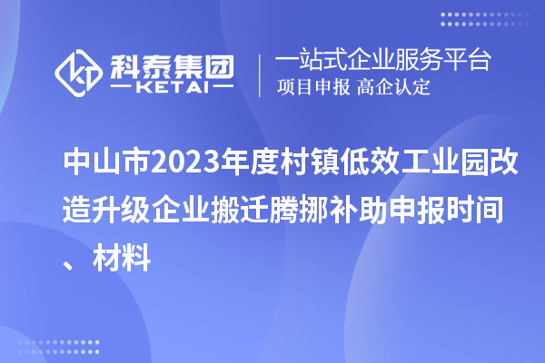 中山市2023年度村鎮(zhèn)低效工業(yè)園改造升級企業(yè)搬遷騰挪補助申報時間、材料