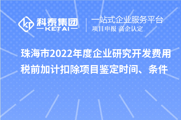 珠海市2022年度企業(yè)研究開(kāi)發(fā)費(fèi)用稅前加計(jì)扣除項(xiàng)目鑒定時(shí)間、條件