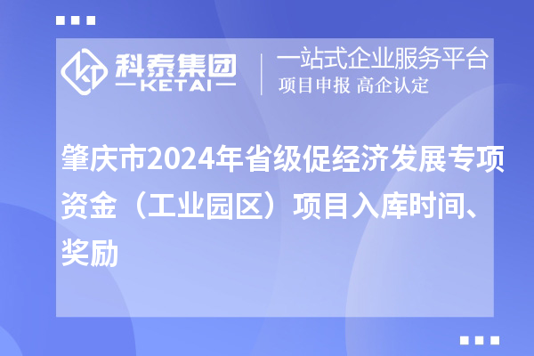 肇慶市2024年省級(jí)促經(jīng)濟(jì)發(fā)展專項(xiàng)資金（工業(yè)園區(qū)）項(xiàng)目入庫時(shí)間、獎(jiǎng)勵(lì)