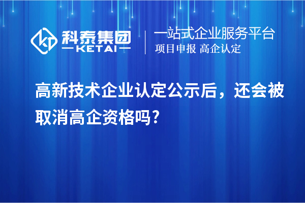 <a href=http://m.gif521.com target=_blank class=infotextkey>高新技術(shù)企業(yè)認(rèn)定</a>公示后，還會(huì)被取消高企資格嗎?