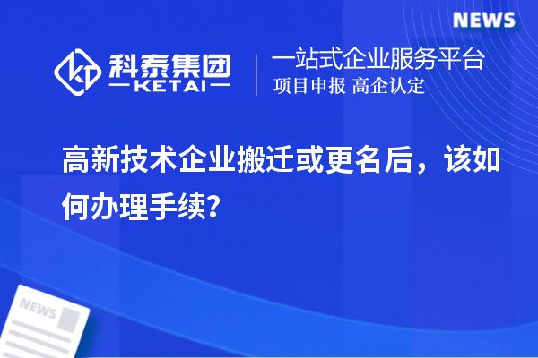 高新技術(shù)企業(yè)搬遷或更名后，該如何辦理手續(xù)？