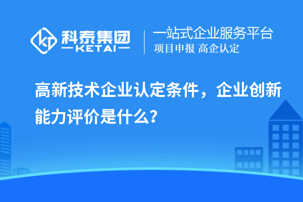 <a href=http://m.gif521.com target=_blank class=infotextkey>高新技術(shù)企業(yè)認(rèn)定</a>條件，企業(yè)創(chuàng)新能力評(píng)價(jià)是什么？