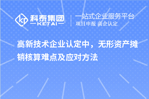 <a href=http://m.gif521.com target=_blank class=infotextkey>高新技術企業(yè)認定</a>中，無形資產(chǎn)攤銷核算難點及應對方法