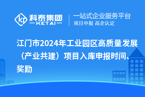 江門市2024年工業(yè)園區(qū)高質(zhì)量發(fā)展（產(chǎn)業(yè)共建）項目入庫申報時間、獎勵