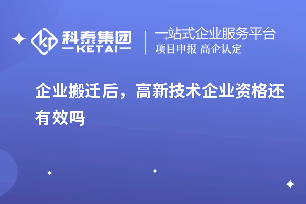 企業(yè)搬遷后，高新技術(shù)企業(yè)資格還有效嗎