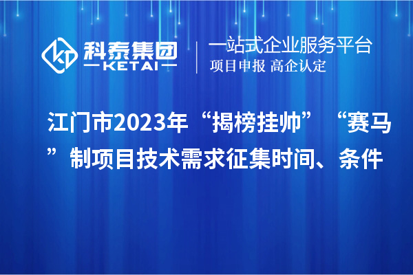 江門市2023年“揭榜掛帥”“賽馬”制項(xiàng)目技術(shù)需求征集時(shí)間、條件