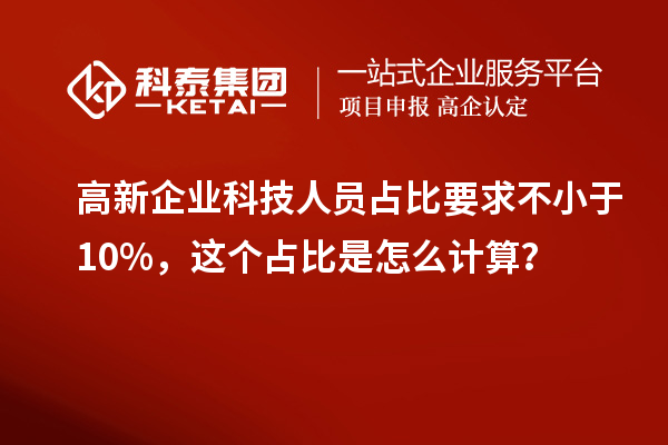 高新企業(yè)科技人員占比要求不小于10%，這個(gè)占比是怎么計(jì)算？