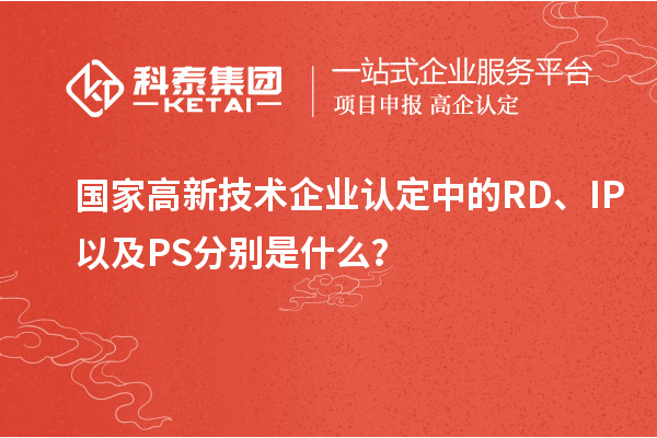 國家高新技術(shù)企業(yè)認(rèn)定中的RD、IP以及PS分別是什么？